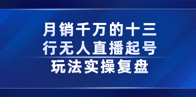 月销千万的十三行无人直播起号玩法实操复盘分享-久创网