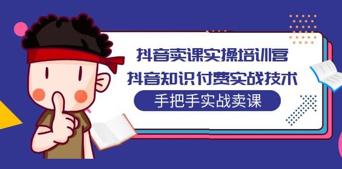 抖音卖课实操培训营：抖音知识付费实战技术，手把手实战课-久创网