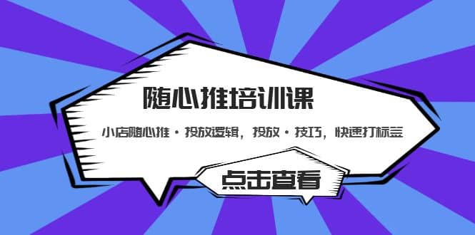 随心推培训课：小店随心推·投放逻辑，投放·技巧，快速打标签-久创网