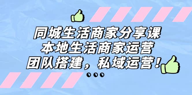 同城生活商家分享课：本地生活商家运营，团队搭建，私域运营-久创网