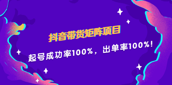 抖音带货矩阵项目，起号成功率100%，出单率100%！-久创网