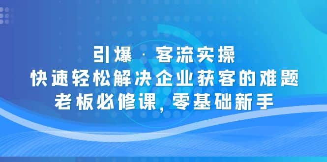 引爆·客流实操：快速轻松解决企业获客的难题，老板必修课，零基础新手-久创网