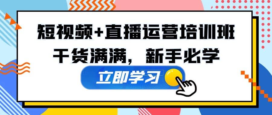 某培训全年短视频 直播运营培训班：干货满满，新手必学-久创网