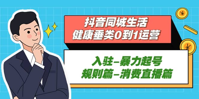 抖音同城生活-健康垂类0到1运营：入驻-暴力起号-规则篇-消费直播篇-久创网