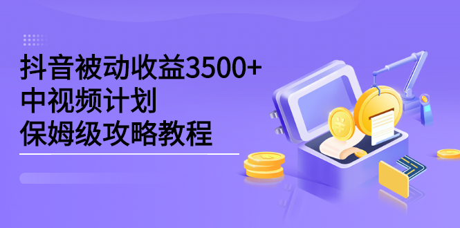 抖音被动收益3500 ，中视频计划保姆级攻略教程-久创网