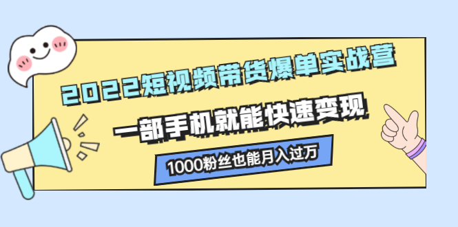 2022短视频带货爆单实战营，一部手机就能快速变现-久创网