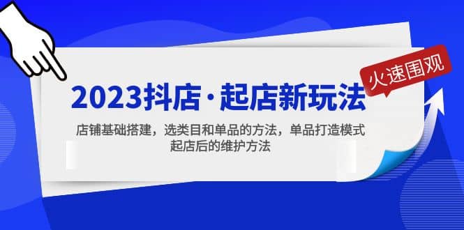 2023抖店·起店新玩法，店铺基础搭建，选类目和单品的方法，单品打造模式-久创网