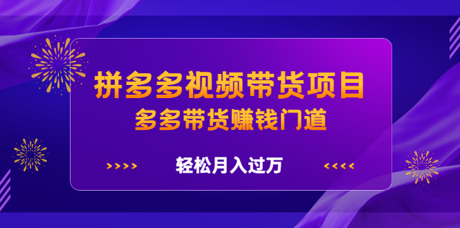 拼多多视频带货项目，多多带货赚钱门道 价值368元-久创网