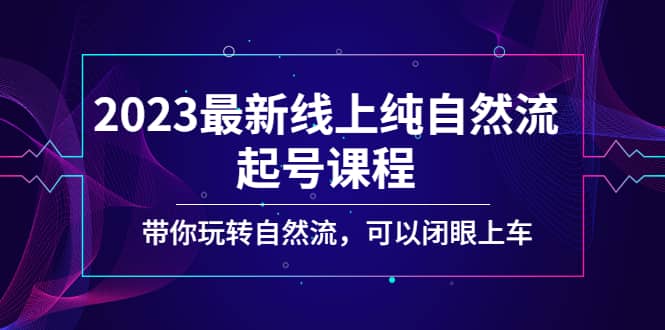 2023最新线上纯自然流起号课程，带你玩转自然流，可以闭眼上车-久创网