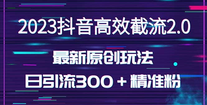 日引300＋创业粉，独家抖音高效截流2.0玩法（价值1280）-久创网