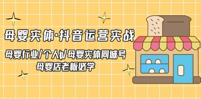 母婴实体·抖音运营实战 母婴行业·个人ip·母婴实体同城号 母婴店老板必学-久创网