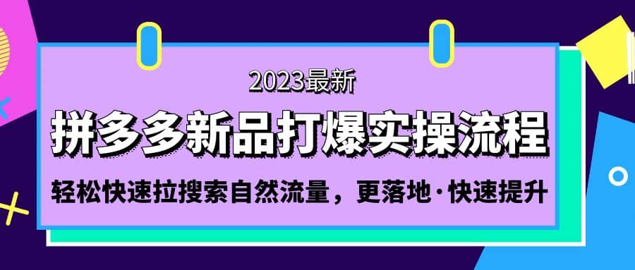 拼多多-新品打爆实操流程：轻松快速拉搜索自然流量，更落地·快速提升-久创网