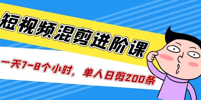 短视频混剪/进阶课，一天7-8个小时，单人日剪200条实战攻略教学-久创网