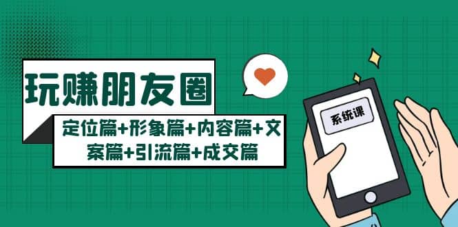 玩赚朋友圈系统课：定位篇 形象篇 内容篇 文案篇 引流篇 成交篇-久创网