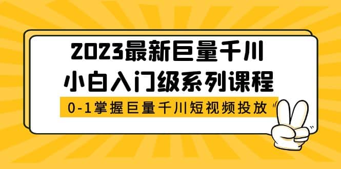 2023最新巨量千川小白入门级系列课程，从0-1掌握巨量千川短视频投放-久创网