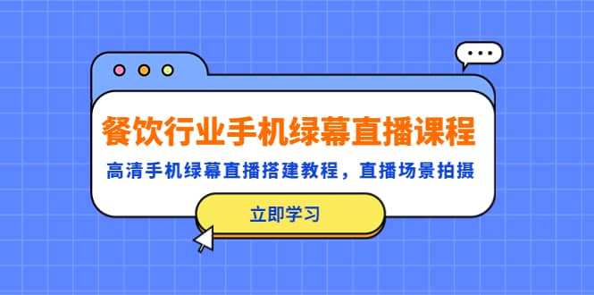 餐饮行业手机绿幕直播课程，高清手机·绿幕直播搭建教程，直播场景拍摄-久创网