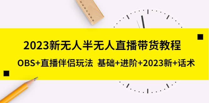 2023新无人半无人直播带货教程，OBS 直播伴侣玩法 基础 进阶 2023新 话术-久创网