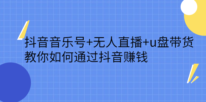 抖音音乐号 无人直播 u盘带货，教你如何通过抖音赚钱-久创网