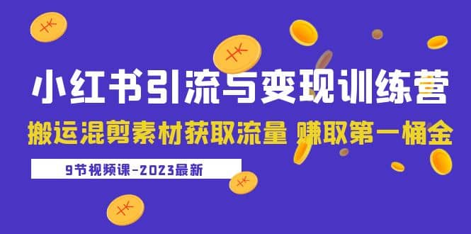 2023小红书引流与变现训练营：搬运混剪素材获取流量 赚取第一桶金（9节课）-久创网