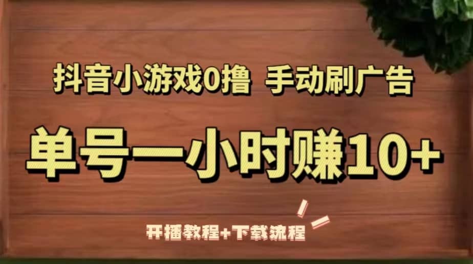 抖音小游戏0撸手动刷广告（开播教程 下载流程）-久创网