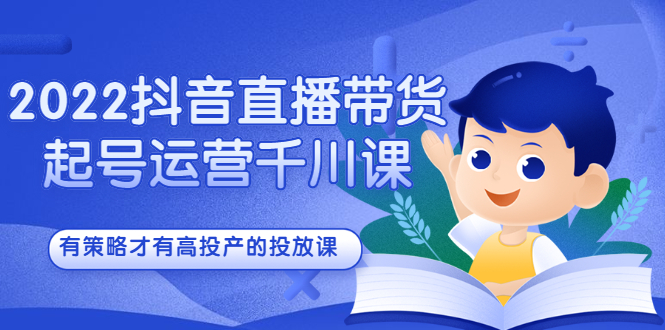 2022抖音直播带货起号运营千川课，有策略才有高投产的投放课-久创网