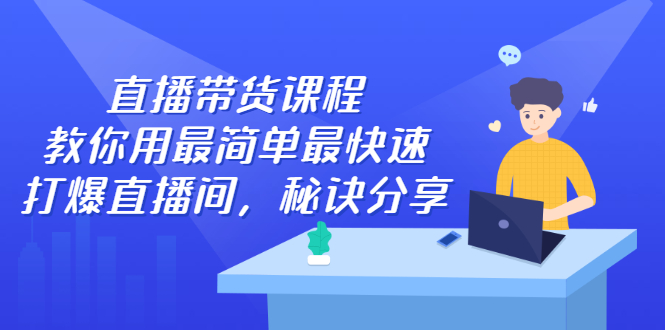 直播带货课程，教你用最简单最快速打爆直播间-久创网