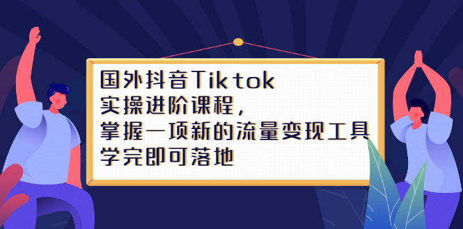 Tiktok实操进阶课程，掌握一项新的流量变现工具，学完即可落地-久创网