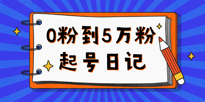 0粉到5万粉起号日记，持续变现 实操过程（5节课-78分钟）-久创网