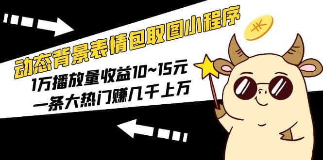 动态背景表情包取图小程序，1万播放量收益10~15元-久创网