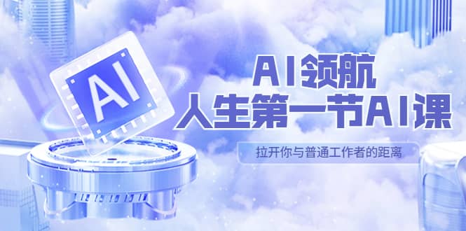 AI-领航-人生第一节-AI课，30位AI领域极客 汇集1000小时Al心得（保姆级）-久创网