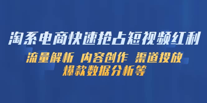 淘系电商快速抢占短视频红利：流量解析 内容创作 渠道投放 爆款数据分析等-久创网