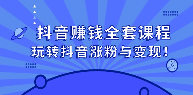 抖音赚钱全套课程，玩转抖音涨粉与变现-久创网