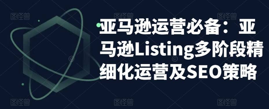 亚马逊2023运营实操：亚马逊Listing多阶段/精细化运营及SEO策略-久创网