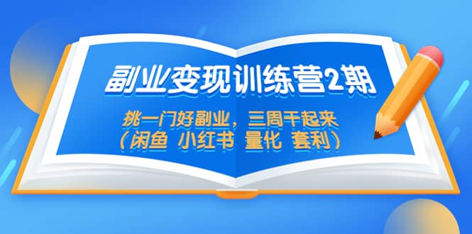 副业变现训练营2期，挑一门好副业，三周干起来（闲鱼 小红书 量化 套利）-久创网