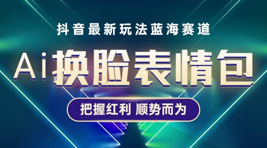 抖音AI换脸表情包小程序变现最新玩法，单条视频变现1万 普通人也能轻松玩转-久创网