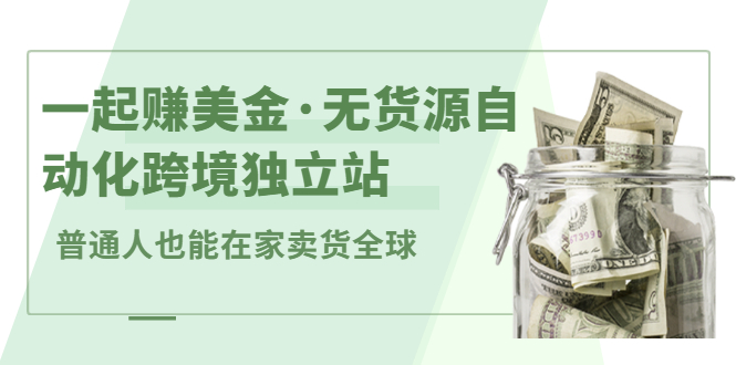 一起赚美金·无货源自动化跨境独立站，普通人业余时间也能在家卖货全球【无提供插件】-久创网