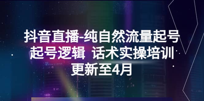 抖音直播-纯自然流量起号，起号逻辑 话术实操培训（更新至4月）-久创网