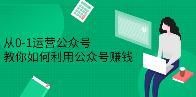 从0-1运营公众号，零基础小白也能上手，系统性了解公众号运营-久创网