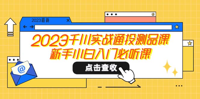 2023千川实战通投测品课，新手小白入门必听课-久创网