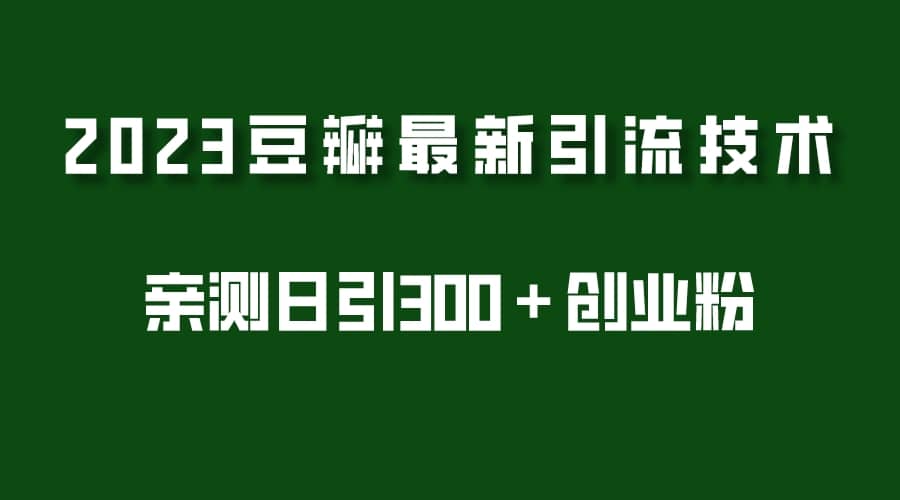 2023豆瓣引流最新玩法，实测日引流创业粉300＋（7节视频课）-久创网