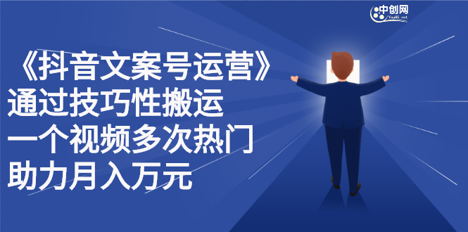 抖音文案号运营课程：技巧性搬运，一个视频多次热门，逐步变现-久创网