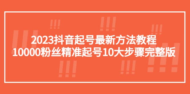 2023抖音起号最新方法教程：10000粉丝精准起号10大步骤完整版-久创网