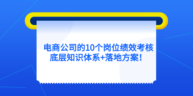 电商公司的10个岗位绩效考核的底层知识体系 落地方案-久创网