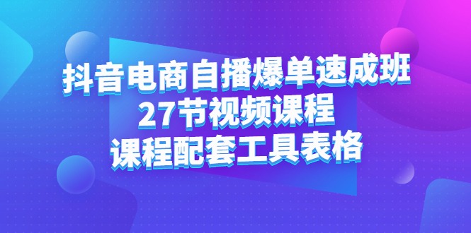 抖音电商自播爆单速成班：27节视频课程 课程配套工具表格-久创网