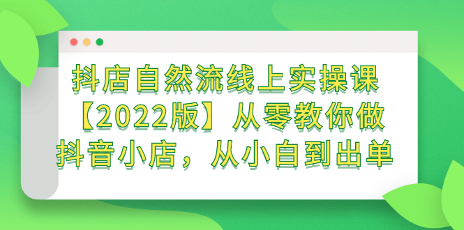 抖店自然流线上实操课【2022版】从零教你做抖音小店，从小白到出单-久创网