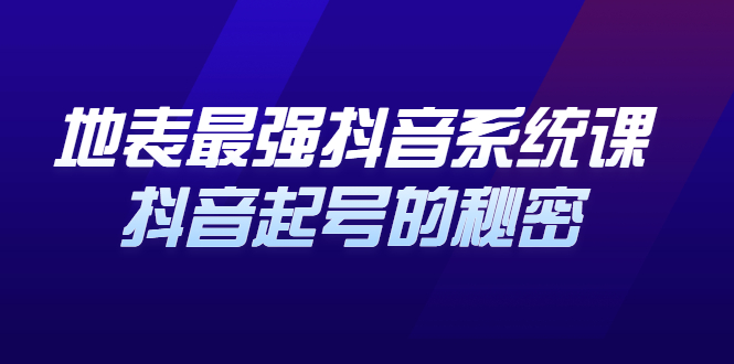 地表最强抖音系统课，抖音起号的秘密 价值398元-久创网