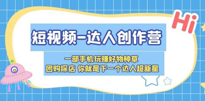 短视频-达人创作营 一部手机玩赚好物种草 团购探店 你就是下一个达人超新星-久创网