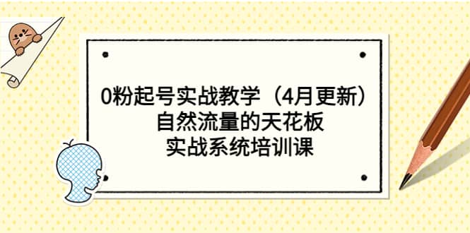 0粉起号实战教学（4月更新）自然流量的天花板，实战系统培训课-久创网