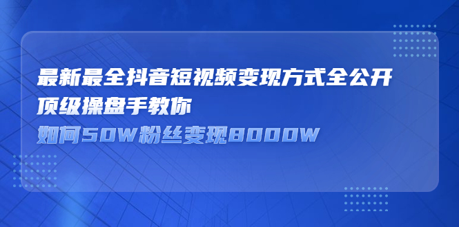 最新最全抖音短视频变现方式全公开，快人一步迈入抖音运营变现捷径-久创网