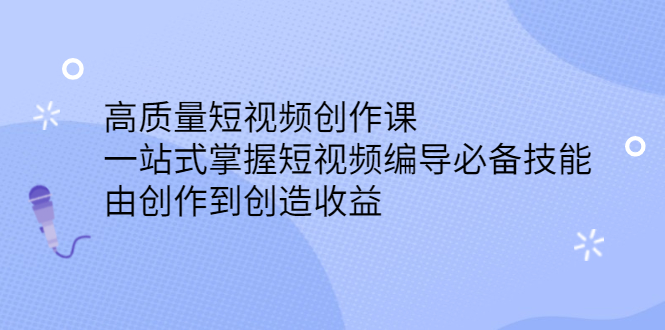 高质量短视频创作课，一站式掌握短视频编导必备技能-久创网